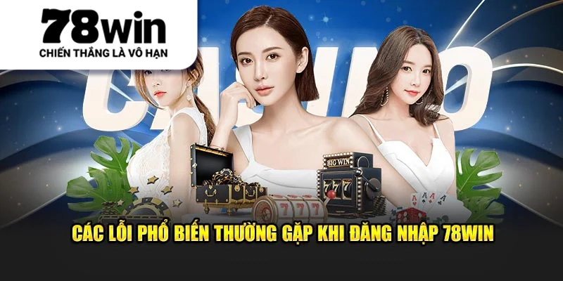Các lỗi phổ biến thường gặp khi đăng nhập 78Win