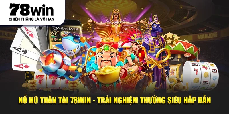 Nổ Hũ Thần Tài 78WIN - Trải Nghiệm Thưởng Siêu Hấp Dẫn